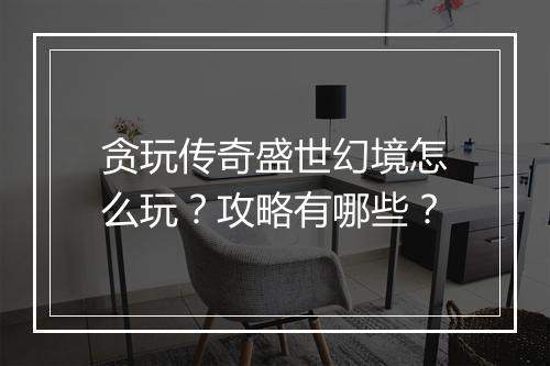 贪玩传奇盛世幻境怎么玩？攻略有哪些？