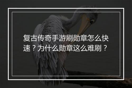复古传奇手游刷勋章怎么快速？为什么勋章这么难刷？