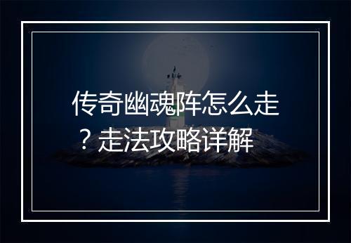 传奇幽魂阵怎么走？走法攻略详解