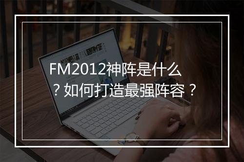 FM2012神阵是什么？如何打造最强阵容？
