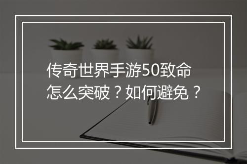 传奇世界手游50致命怎么突破？如何避免？