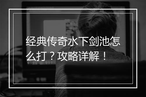 经典传奇水下剑池怎么打？攻略详解！