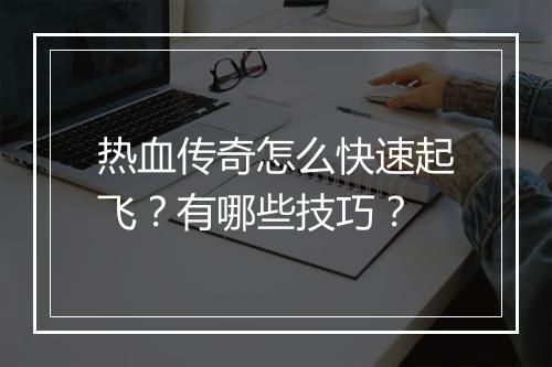 热血传奇怎么快速起飞？有哪些技巧？