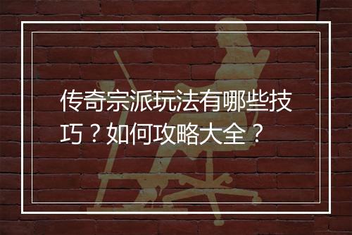 传奇宗派玩法有哪些技巧？如何攻略大全？