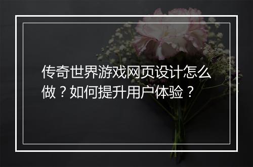 传奇世界游戏网页设计怎么做？如何提升用户体验？