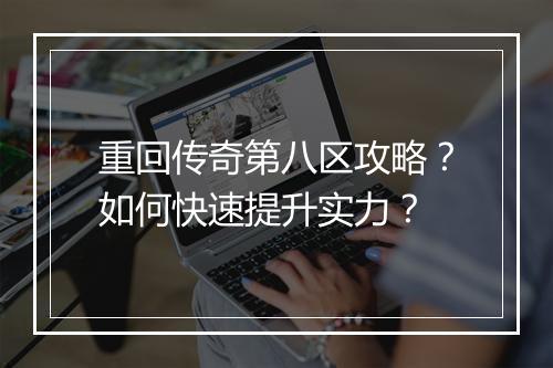 重回传奇第八区攻略？如何快速提升实力？