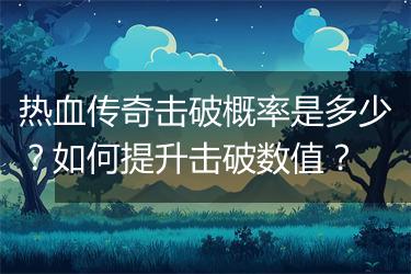 热血传奇击破概率是多少？如何提升击破数值？