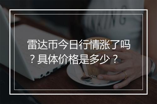 雷达币今日行情涨了吗？具体价格是多少？