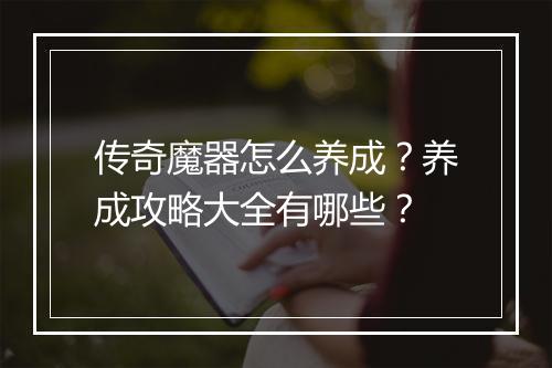 传奇魔器怎么养成？养成攻略大全有哪些？