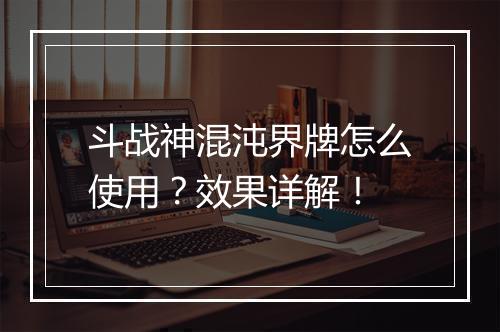 斗战神混沌界牌怎么使用？效果详解！