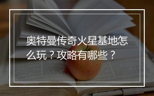 奥特曼传奇火星基地怎么玩？攻略有哪些？