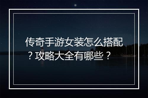 传奇手游女装怎么搭配？攻略大全有哪些？