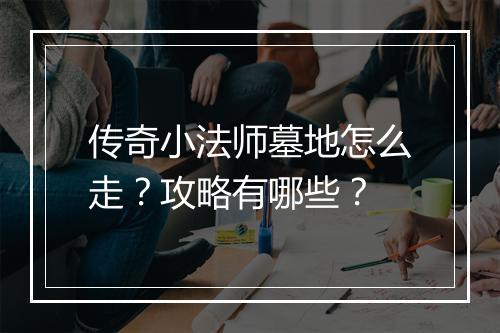 传奇小法师墓地怎么走？攻略有哪些？