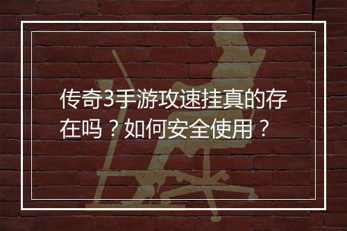 传奇3手游攻速挂真的存在吗？如何安全使用？