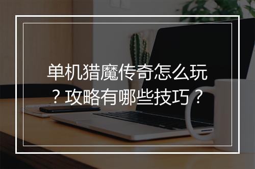 单机猎魔传奇怎么玩？攻略有哪些技巧？