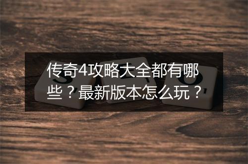 传奇4攻略大全都有哪些？最新版本怎么玩？