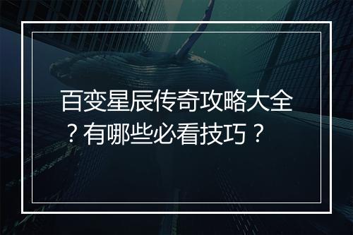 百变星辰传奇攻略大全？有哪些必看技巧？
