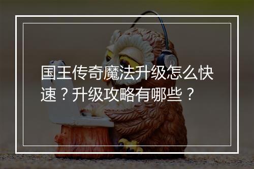 国王传奇魔法升级怎么快速？升级攻略有哪些？