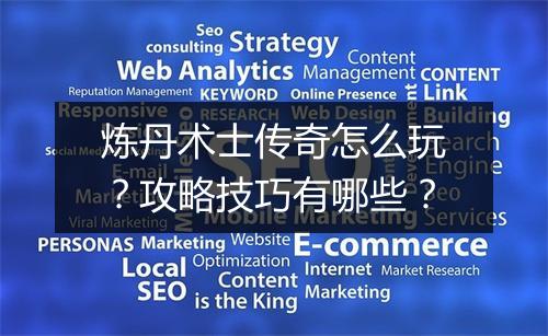 炼丹术士传奇怎么玩？攻略技巧有哪些？