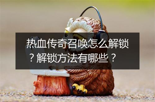 热血传奇召唤怎么解锁？解锁方法有哪些？