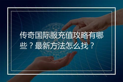 传奇国际服充值攻略有哪些？最新方法怎么找？