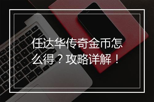 任达华传奇金币怎么得？攻略详解！