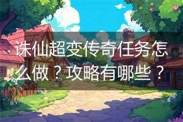 诛仙超变传奇任务怎么做？攻略有哪些？