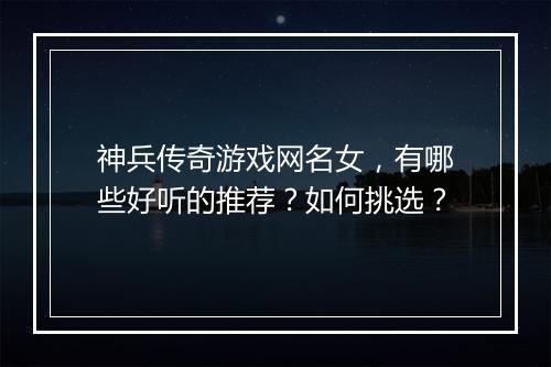 神兵传奇游戏网名女，有哪些好听的推荐？如何挑选？