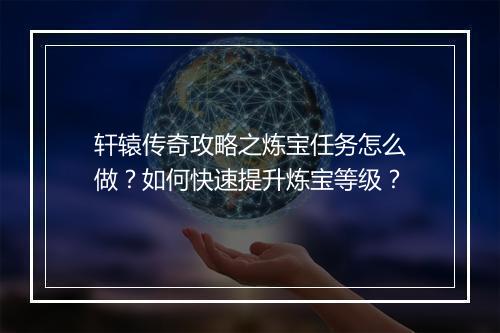 轩辕传奇攻略之炼宝任务怎么做？如何快速提升炼宝等级？