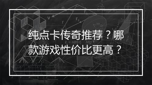 纯点卡传奇推荐？哪款游戏性价比更高？
