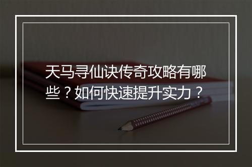 天马寻仙诀传奇攻略有哪些？如何快速提升实力？