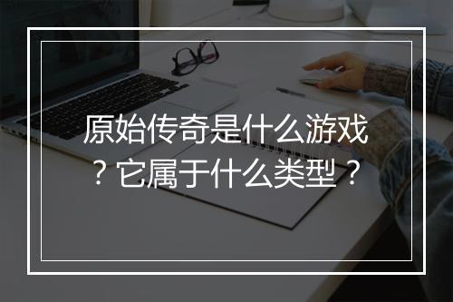 原始传奇是什么游戏？它属于什么类型？