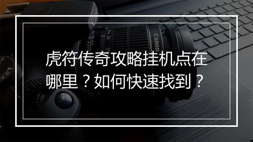 虎符传奇攻略挂机点在哪里？如何快速找到？
