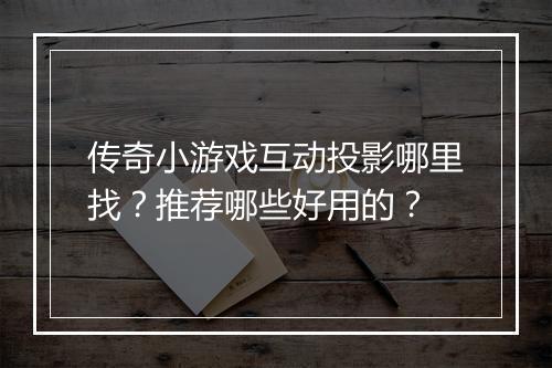 传奇小游戏互动投影哪里找？推荐哪些好用的？