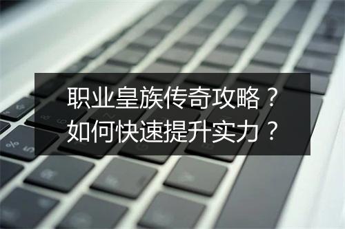 职业皇族传奇攻略？如何快速提升实力？