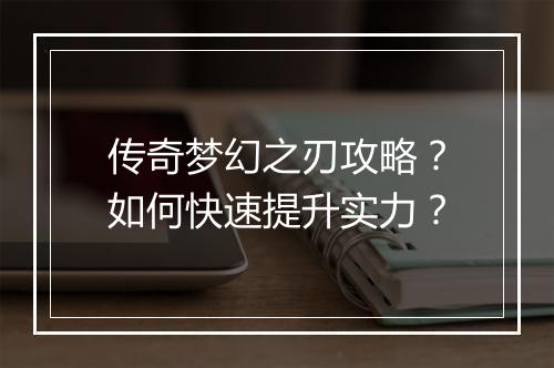 传奇梦幻之刃攻略？如何快速提升实力？
