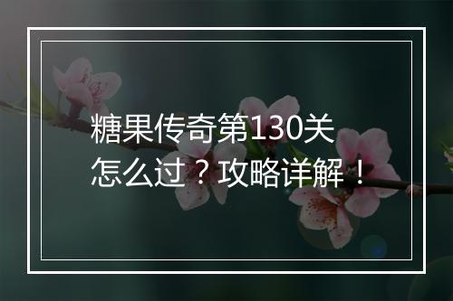 糖果传奇第130关怎么过？攻略详解！