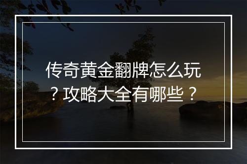 传奇黄金翻牌怎么玩？攻略大全有哪些？