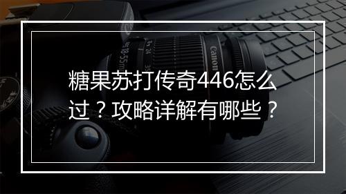 糖果苏打传奇446怎么过？攻略详解有哪些？