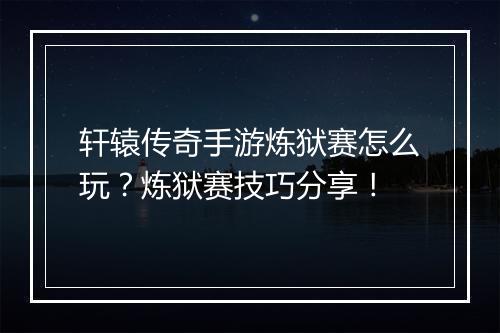轩辕传奇手游炼狱赛怎么玩？炼狱赛技巧分享！