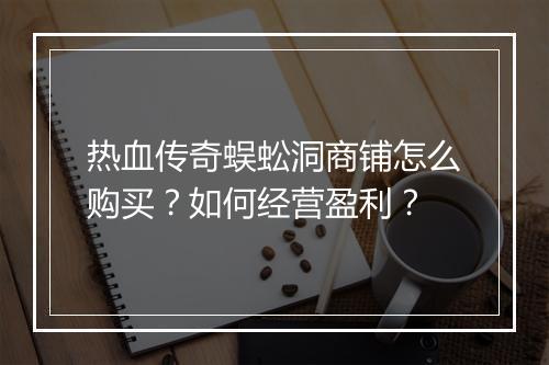 热血传奇蜈蚣洞商铺怎么购买？如何经营盈利？