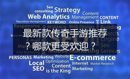 最新款传奇手游推荐？哪款更受欢迎？