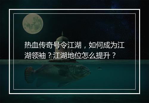 热血传奇号令江湖，如何成为江湖领袖？江湖地位怎么提升？