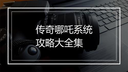 传奇哪吒系统攻略大全集