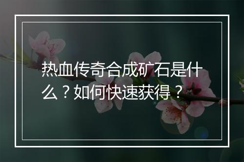 热血传奇合成矿石是什么？如何快速获得？