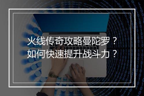 火线传奇攻略曼陀罗？如何快速提升战斗力？