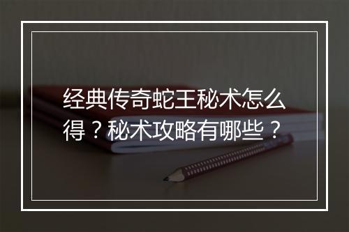 经典传奇蛇王秘术怎么得？秘术攻略有哪些？