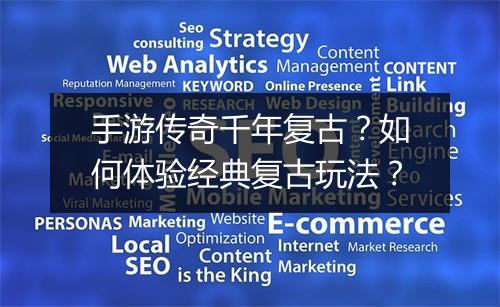 手游传奇千年复古？如何体验经典复古玩法？