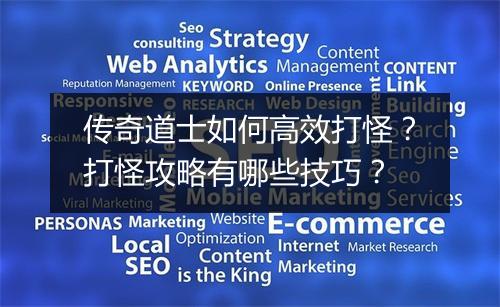 传奇道士如何高效打怪？打怪攻略有哪些技巧？