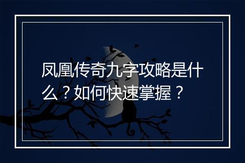 凤凰传奇九字攻略是什么？如何快速掌握？